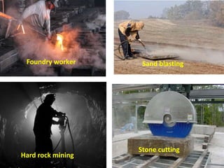 Foundry worker Sand blasting
Hard rock mining
Stone cutting
 