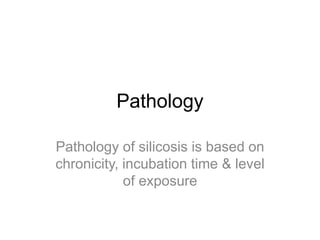 Pathology
Pathology of silicosis is based on
chronicity, incubation time & level
of exposure
 