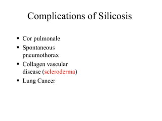 Complications of Silicosis
 Cor pulmonale
 Spontaneous
pneumothorax
 Collagen vascular
disease (scleroderma)
 Lung Cancer
 