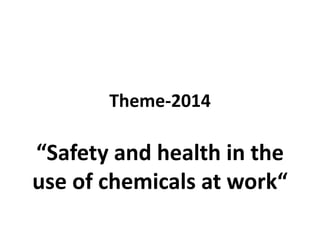 Theme-2014
“Safety and health in the
use of chemicals at work“
 