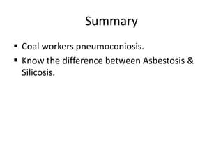 Summary
 Coal workers pneumoconiosis.
 Know the difference between Asbestosis &
Silicosis.
 
