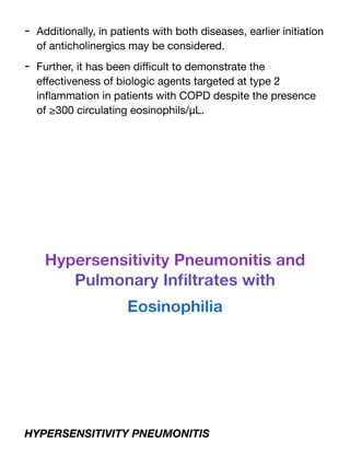 - Additionally, in patients with both diseases, earlier initiation
of anticholinergics may be considered.
- Further, it has been di
ffi
cult to demonstrate the
e
ff
ectiveness of biologic agents targeted at type 2
in
fl
ammation in patients with COPD despite the presence
of ≥300 circulating eosinophils/μL.
Hypersensitivity Pneumonitis and
Pulmonary In
fi
ltrates with
Eosinophilia
HYPERSENSITIVITY PNEUMONITIS
 