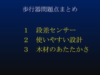 歩行器問題点まとめ

１ 段差センサー
２ 使いやすい設計
３ 木材のあたたかさ

 