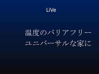 LiVe

温度のバリアフリー
ユニバーサルな家に

 