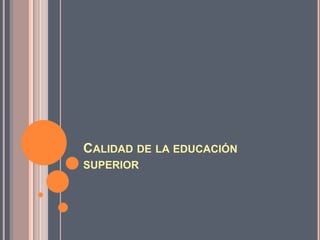 CALIDAD DE LA EDUCACIÓN
SUPERIOR

 