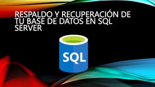 RESPALDO Y RECUPERACIÓN DE
TU BASE DE DATOS EN SQL
SERVER
 