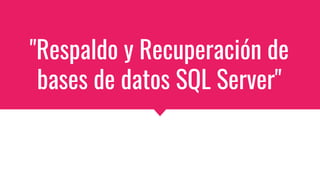 "Respaldo y Recuperación de
bases de datos SQL Server"
 