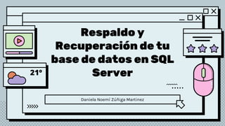 Respaldo y
Recuperación de tu
base de datos en SQL
Server
Daniela Noemí Zúñiga Martinez
 