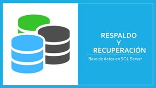 RESPALDO
Y
RECUPERACIÓN
Base de datos en SQL Server
 