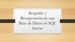Respaldo y
Recuperación de una
Base de Datos en SQL
Server
 