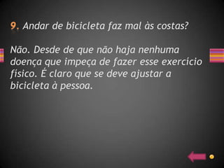 Andar de bicicleta faz mal às costas?

Não. Desde de que não haja nenhuma
doença que impeça de fazer esse exercício
físico. É claro que se deve ajustar a
bicicleta à pessoa.
 
