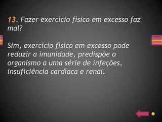 Fazer exercício físico em excesso faz
mal?

Sim, exercício físico em excesso pode
reduzir a imunidade, predispõe o
organismo a uma série de infeções,
insuficiência cardíaca e renal.
 