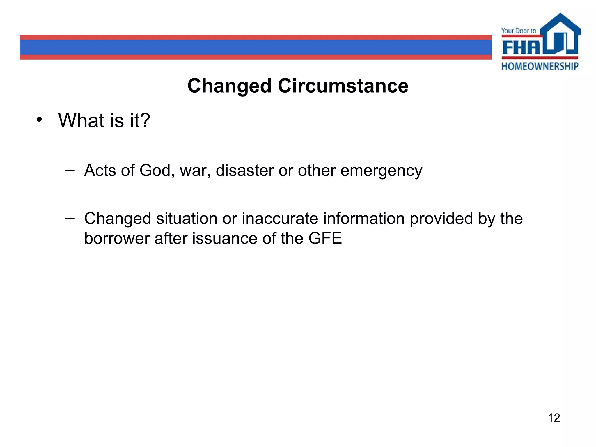 Changed Circumstance What is it? Acts of God, war, disaster or other emergency Changed situation or inaccurate information provided by the borrower after issuance of the GFE 