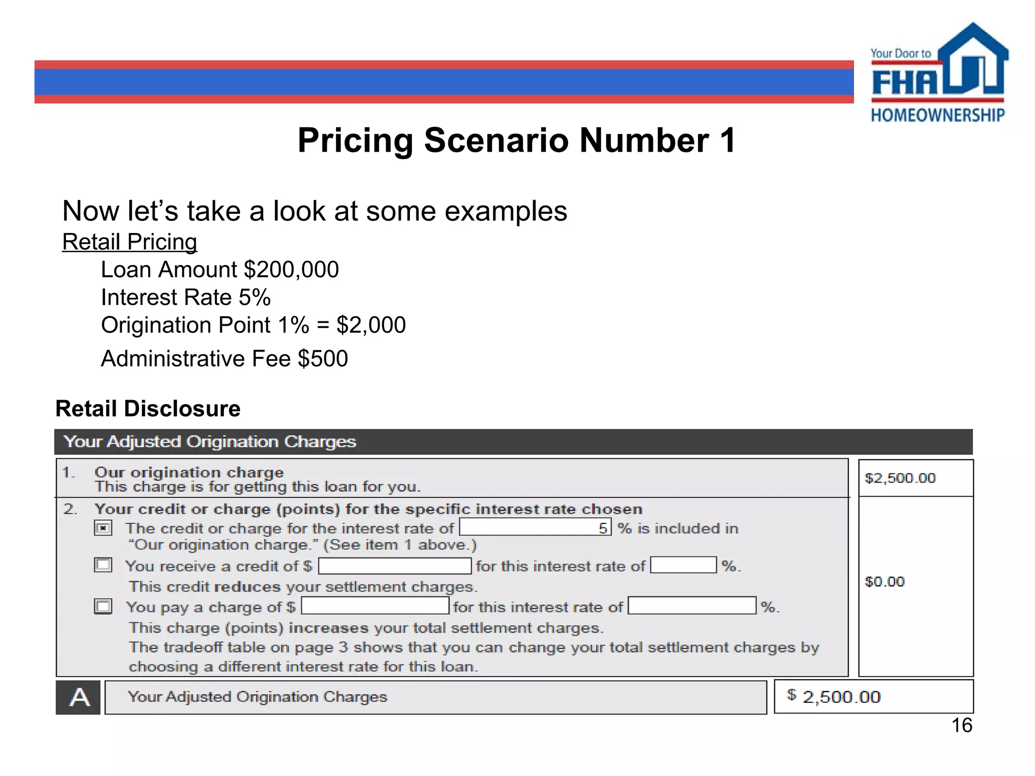 Now let’s take a look at some examples Retail Pricing Loan Amount $200,000 Interest Rate 5% Origination Point 1% = $2,000 Administrative Fee $500 Pricing Scenario Number 1 Retail Disclosure 