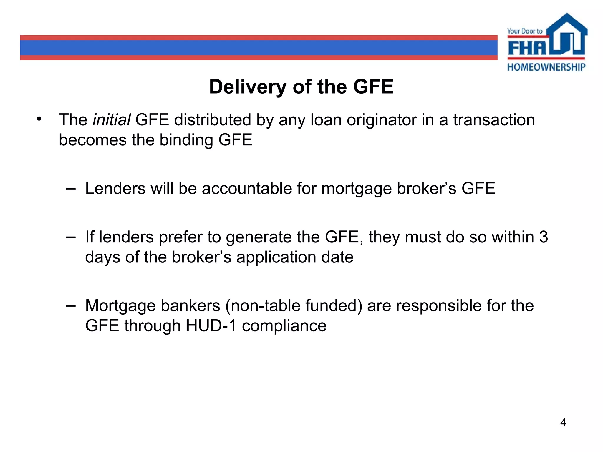Delivery of the GFE The  initial  GFE distributed by any loan originator in a transaction becomes the binding GFE Lenders will be accountable for mortgage broker’s GFE If lenders prefer to generate the GFE, they must do so within 3 days of the broker’s application date Mortgage bankers (non-table funded) are responsible for the GFE through HUD-1 compliance 