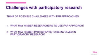 Challenges with participatory research
THINK OF POSSIBLE CHALLENGES WITH PAR APPROACHES:
1. WHAT MAY HINDER RESEARCHERS TO USE PAR APPROACH?
2. WHAT MAY HINDER PARTICIPANTS TO BE INVOLVED IN
PARTICIPATORY RESEARCH?
Marianne Nylund 15
 