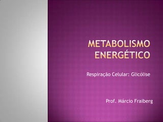 Metabolismo Energético Respiração Celular: Glicólise Prof. Márcio Fraiberg 
