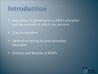Importance  of planning for a child’s education and the methods in which you can save Cost of education Methods of saving for post secondary education Features and Benefits of RESPs 