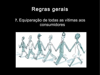 Regras gerais

7. Equiparação de todas as vítimas aos
             consumidores
 
