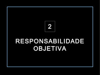 2

RESPONSABILIDADE
    OBJETIVA
 
