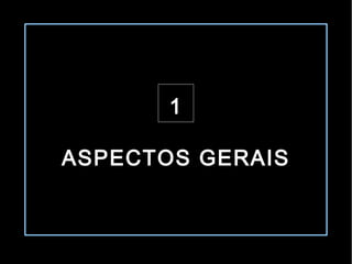 1

ASPECTOS GERAIS
 