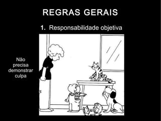 REGRAS GERAIS
             1. Responsabilidade objetiva



    Não
  precisa
demonstrar
   culpa
 