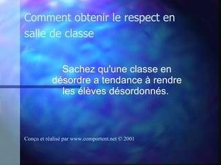 Sachez qu'une classe en désordre a tendance à rendre les élèves désordonnés.   Comment obtenir le respect en salle de classe Conçu et réalisé par  www.comportent.net © 2001 