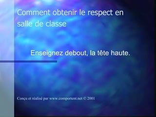 Enseignez debout, la tête haute.   Comment obtenir le respect en salle de classe Conçu et réalisé par  www.comportent.net © 2001 