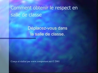 Déplacez-vous dans  la salle de classe.   Comment obtenir le respect en salle de classe Conçu et réalisé par  www.comportent.net © 2001 
