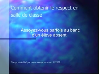 Assoyez-vous parfois au banc d'un élève absent.   Comment obtenir le respect en salle de classe Conçu et réalisé par  www.comportent.net © 2001 