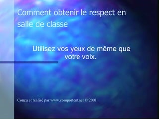 Utilisez vos yeux de même que votre voix.   Comment obtenir le respect en salle de classe Conçu et réalisé par  www.comportent.net © 2001 