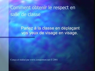 Parlez à la classe en déplaçant vos yeux de visage en visage.   Comment obtenir le respect en salle de classe Conçu et réalisé par  www.comportent.net © 2001 