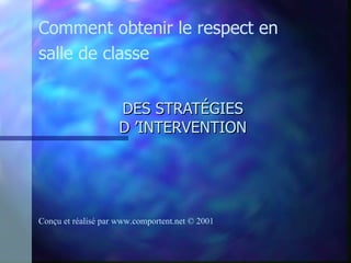 DES STRATÉGIES D ’INTERVENTION Comment obtenir le respect en salle de classe Conçu et réalisé par  www.comportent.net © 2001 