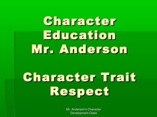 Character
Education
Mr. Anderson
Character Trait
Respect
Mr. Anderson's Character
Development Class

 