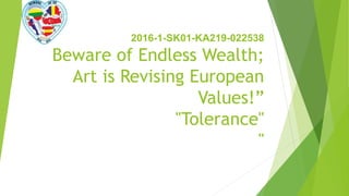 2016-1-SK01-KA219-022538
Beware of Endless Wealth;
Art is Revising European
Values!”
"Tolerance"
"
 
