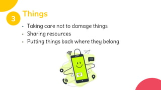▪ Taking care not to damage things
▪ Sharing resources
▪ Putting things back where they belong
Things
3
 
