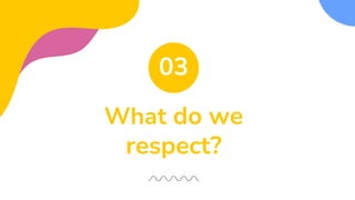 What do we
respect?
03
 