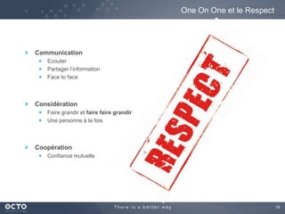 19
Communication
Ecouter
Partager l’information
Face to face
Considération
Faire grandir et faire faire grandir
Une personne à la fois
Coopération
Confiance mutuelle
One On One et le Respect
 