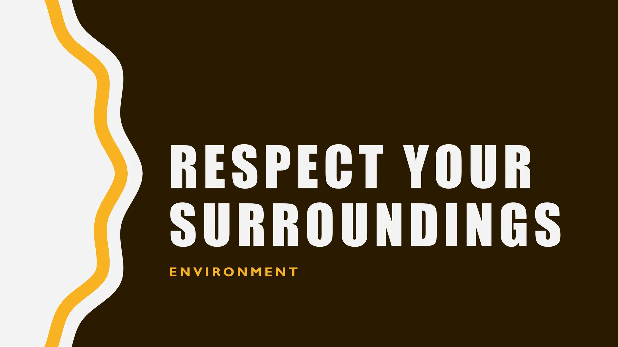 RESPECT YOUR
SURROUNDINGS
E N V I R O N M E N T
 