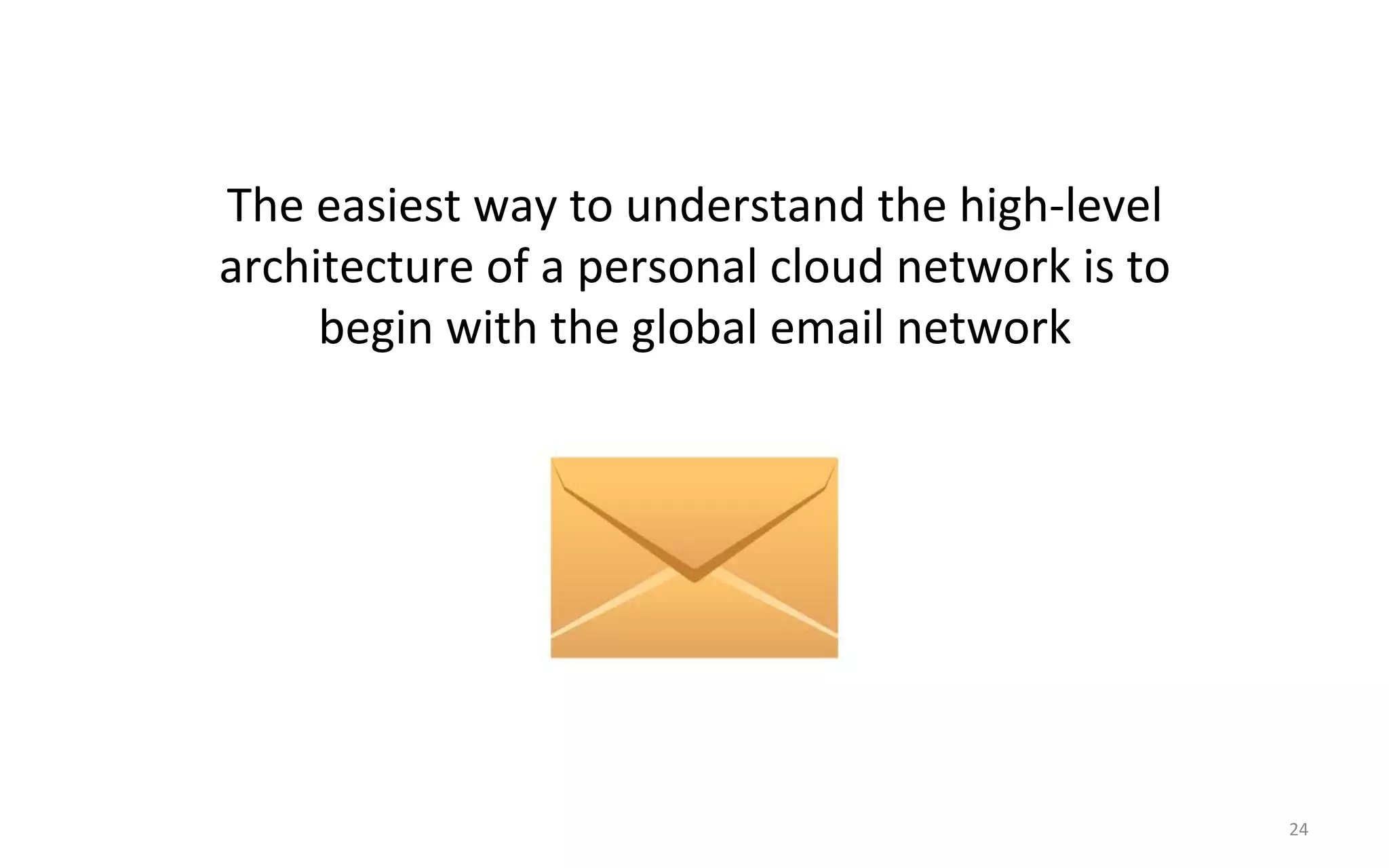 The$easiest$way$to$understand$the$high<level$
architecture$of$a$personal$cloud$network$is$to$$
     begin$with$the$global$email$network$




                                                   24$
 