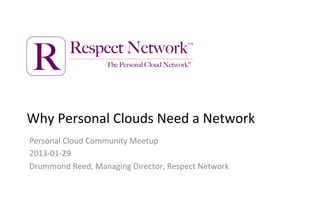 R        Respect Network™
                   The Personal Cloud Network




Why$Personal$Clouds$Need$a$Network$
Personal$Cloud$Community$Meetup$
2013<01<29$
Drummond$Reed,$Managing$Director,$Respect$Network$
 