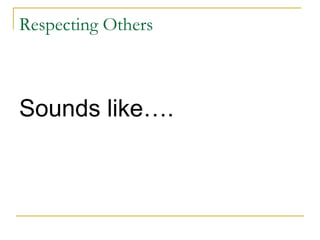 Respecting Others

Sounds like….

 