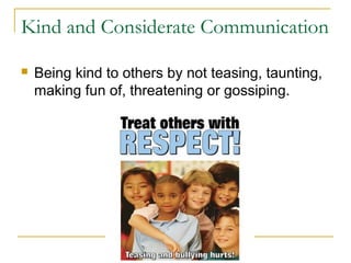 Kind and Considerate Communication


Being kind to others by not teasing, taunting,
making fun of, threatening or gossiping.

 