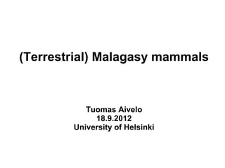 (Terrestrial) Malagasy mammals



           Tuomas Aivelo
             18.9.2012
        University of Helsinki
 