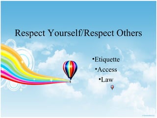 Respect Yourself/Respect Others

                  •Etiquette
                   •Access
                    •Law
 