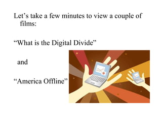 Let’s take a few minutes to view a couple of
  films:

“What is the Digital Divide”

 and

“America Offline”
 