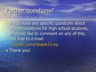 Further questions? If you have any specific questions about accommodations for high school students, or would like to comment on any of this, feel free to e-mail: [email_address] Thank you! 