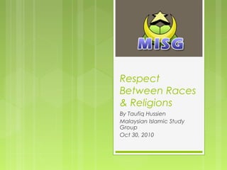 Respect
Between Races
& Religions
By Taufiq Hussien
Malaysian Islamic Study
Group
Oct 30, 2010
 