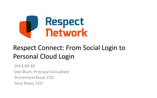 Respect Connect: From Social Login to
Personal Cloud Login
2013-09-10
Dan Blum, Principal Consultant
Drummond Reed, CTO
Gary Rowe, CEO
 