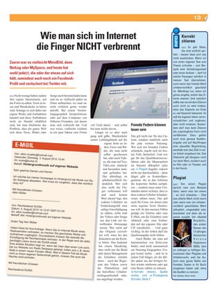 13


                             Wie man sich im Internet                                                                                                                                           Korrekt
                                                                                                                                                                                                zitieren
                            die Finger NICHT verbrennt                                                                                                                                        (nis) Es gibt Sätze,
                                                                                                                                                                                              die sind schlicht per-
                                                                                                                                                                                     fekt – besser lässt sich das
                                                                                                                                                                                     nicht ausdrücken. Wenn ich
 Zuerst war es vielleicht MeinBild, dann                                                                                                                                             nun einen eigenen Text zum
                                                                                                                                                                                     Thema schreibe – zum Bei-
 NetLog oder MySpace, und heute hat                                                                                                                                                  spiel eine Vertiefungsarbeit
 wohl jede(r), die oder der etwas auf sich                                                                                                                                           oder einen Aufsatz –, darf ich
                                                                                                                                                                                     solche Passagen wörtlich in
 hält, zumindest auch noch ein Facebook-                                                                                                                                             meinen Text übernehmen,
 Profil und zwitschert bei Twitter mit.                                                                                                                                              auch wenn das fremde Werk
                                                                                                                                                                                     urheberrechtlich geschützt
                                                                                                                                                                                     ist. Allerdings nur, wenn ich
 (nis) Nicht wenige haben zudem          Songs auch herunterladen kann                                                                                                               genau angebe, woher das Zi-
 ihre eigene Internetseite, auf          und sie so vielleicht später an                                                                                                             tierte stammt. Und natürlich




                                                                                                                                                       Foto: Keystone, Adrian Wyld
 der Fotos zu sehen, Texte zu le­        Orten auftauchen, wo man sie                                                                                                                sollte man es mit dem Zitieren
 sen und Musikstücke zu hören            nicht wirklich gerne wieder                                                                                                                 auch nicht so weit treiben,
 sind. Solange es sich dabei um          antrifft. Bei einem Vorstel­                                                                                                                dass das Kopierte am Ende
 eigene Werke und Aufnahmen              lungsgespräch beispielsweise                                                                                                                zu viel Gewicht bekommt. Es
 handelt und diese Aufnahmen             oder auf dem Computer von                                                                                                                   soll die eigenen Ideen veran-
 nicht im Handel erhältlich              früheren Freunden, mit denen                                                                                                                schaulichen und ergänzen,
 sind, hat man höchstens das             man sich verkracht hat. Und                  viel Geld damit – und selbst       Fremde Federn können                                        aber nicht ersetzen. Ausser-
 Problem, dass die ganze Welt            wer weiss, vielleicht verdient               hat man nichts davon.                                                                          dem darf man beim Zitieren
                                                                                                                         teuer sein                                                  die ursprüngliche Form nicht
 sich diese Texte, Bilder oder           in ein paar Jahren eine Firma                    Längst ist es aber auch
                                                                                      gang und gäbe, Musikstücke         Das gilt nicht nur für den Up­                              verfälschen. Dazu gehört
                                                                                      seiner Lieblingsbands auf die      load, sondern natürlich auch                                auch eine genaue Quellen-
                                                                                                                                                                                     angabe und auf Nachfragen
      E-M@IL                                                                                      eigene Seite zu la­
                                                                                                  den, Fotos und Bil­
                                                                                                                         für jede weitere Nutzung:
                                                                                                                         Wer sich mit fremden Federn                                 eine plausible Begründung,
                                                                                                  der, die man nicht     schmückt, macht sich im bes­                                weshalb man das Zitat in sei-
      Von: albin.mueller@hot                                                                      selbst geschossen      ten Falle lächerlich. Und wer                               ne Arbeit eingebaut hat. Das
                                       mail.com
      Gesendet: Dienstag,                                                                         hat, oder auch Vide­   gar für das Qualifikationsver­                              Zitatrecht gilt übrigens nicht
                                   3. August 2010 10:44
      An: suisa@suisa.ch                                                                                                                                                             nur beim Wort, sondern auch
                                                                                                 os, die man auf You­    fahren oder die Maturaarbeit
      Betreff: Hintergrund                                                                                                                                                           im Film oder im Theater und
                                    musik auf eigener We                                         Tube.com entdeckt       im Internet abkupfert (also
                                                                     bsite
                                                                                                 und besonders amü­      ein c Plagiat begeht), riskiert                             in der Kunst.
     Sehr geehrte Damen
                                   und Herren
                                                                                                 sant gefunden hat.      nicht nur durchzufallen – denn
     Ich möchte bei meine                                                                        Das allerdings ist      längst gibt es Kontrollpro­
    dio Swisspop abspielen
                                  r Homepage im Hinter
                                                               grund die Musik von              urheberrechtlich be­     gramme, die in den Arbeiten
                                                                                                                                                                                     Plagiat
                                     . Wie muss ich vorgeh                          Ra-
    okay ist?                                                    en, dass das rechtlich         denklich. Wer sich       die kopierten Stellen aufspü­                               (gas) Von einem Plagiat
                                                                                                                  Fin
                                                                                                also nicht die Fin­      ren –, sondern muss unter Um­                               spricht man zum Beispiel
    Mit freundlichen Grüsse
                                    n                                                           ger verbrennen will      ständen damit rechnen, dass er                              dann, wenn man bei einem
    Albin Müller
                                                                                                und auch keinen          dem wahren Urheber Schaden­                                 – an sich erlaubten – Zitat
   ----------------------------                                                                 Wert darauf legt, den    ersatz zahlen muss. Das gilt                                das zitierte Werk nicht nennt
                                --------------------------
                                                                                                wahren Urhebern im       auch für Fotos, mit denen man                               oder wenn man ein urheber-
   Von: Rechtsdienst SU                                                                        Entdeckungsfall eine      seine eigenen Texte illustrie­                              rechtlich geschütztes Werk
                                 ISA
   Datum: 4. August 201                                                                        saftige Entschädigung     ren will. In den meisten Fällen                             abkupfert, umgestaltet oder
                                0 14:12:57 GMT+01:
   An: albin.mueller@hot                                    00
                                 mail.com                                                      zu zahlen, sollte statt   genügt ein Telefon oder eine                                bearbeitet und dann als ei-
  Betreff: AW: Hintergru
                                ndmusik auf eigener                                           des Videos oder Songs      E­Mail, um die Erlaubnis zum                                genes ausgibt. Um «Axolotl
                                                            Website
  Guten Tag Herr Müller                                                                       nur den Link zur be­ be    Abdruck oder zum Einbin­                                                      Roadkill»,
                                                                                              treffenden Homepage        den auf der eigenen Site oder                                                 den ersten
  Vielen Dank für Ihre An
                                 frage. Wenn Sie im Inte                                      setzen. Wer nicht auf      CD einzuholen. – Und ganz                                                     Roman der
  Radiosenders verbre                                           rnet Musik eines                              verzich
                                                                                              das Original verzich­      wichtig: In der Arbeit darf die                                               17-jährigen
                             iten, so machen Sie ges
 Aufnahmen zugänglich                                         chützte Werke und
                                . Grundsätzlich müsse                                        ten will, muss bei den      Quellenangabe nicht fehlen.                                                   Deutschen
 Einwilligung der Recht                                       n Sie deshalb die
                               einhaber einholen. In
                                                            der Regel wird die daf                              Rech
                                                                                             Künstlern um die Rech­          Auch Bilder, die man auf                                                  Helene
 benötigte Lizenz durch                                                            ür
                                die SUISA erteilt.                                           te bitten. Das bedeutet     Internetseiten wie flickr.com                                                 Hegemann
 Eine andere Situation
                              liegt vor, wenn der Us                                         bei einem Musikclip,        findet, sind nicht automatisch
 bar zur Website von Ra                                    er über einen Link sic                                                                                                                      (Bild), kam
                                dio Swisspop gelangt,                             ht-
 Seite in einem neuen                                         indem sich z. B. deren         dass nicht nur die Band     zur Nutzung freigegeben. Fra­                               es unlängst zu heftigen Dis-
                             Fenster öffnet. Weil in
nicht zu Ihrem eigene                                       diesem Fall die Musik           oder deren Management        gen kostet nichts – und ist in                              kussionen über Plagiate und
                            n Seiteninhalt gehört,
Rechte nicht einholen.                                     müssen Sie auch die              die Erlaubnis erteilen       jedem Fall klüger, als die Bil­                             Urheberrecht, weil die Au-
                                                                                                                Regis
                                                                                            muss – auch der Regis­       der später aus der fertigen Ar­                             torin eine ganze Reihe von
Mit freundlichen Grüsse
                               n                                                            seur des Videos sowie        beit wieder entfernen oder gar                              fremden Texten in ihr Buch
Rechtsdienst SUISA                                                                          die Plattenfirma und         eine Busse zahlen zu müssen.                                eingebaut haben soll, ohne
                                                                                                              Urheber
                                                                                           die betroffene Urheber­       c Korrekt zitieren, Spalte                                  die Quellen zu nennen.
                                                                                                                 müs
                                                                                           rechtsgesellschaft müs­       rechts, und c Privilegierte                                 Foto: Keystone, Rainer Jensen
                                                                                           sen angefragt werden.         Schulen, Seite 2
 